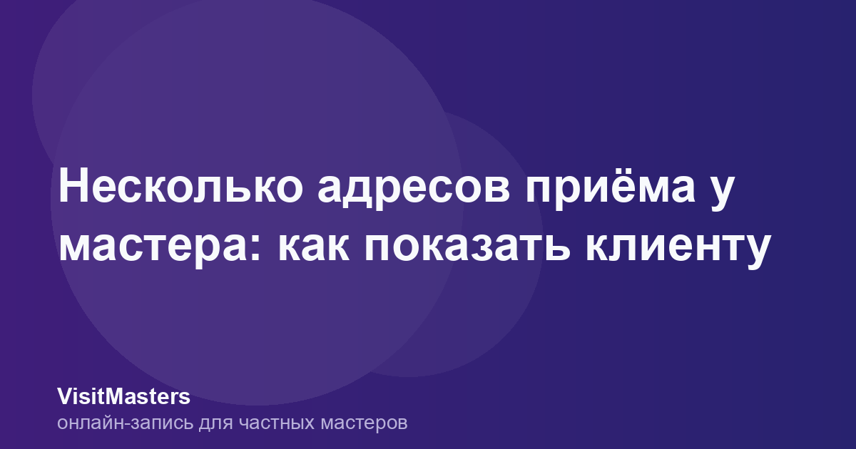 Несколько адресов приёма у мастера: как показать клиенту