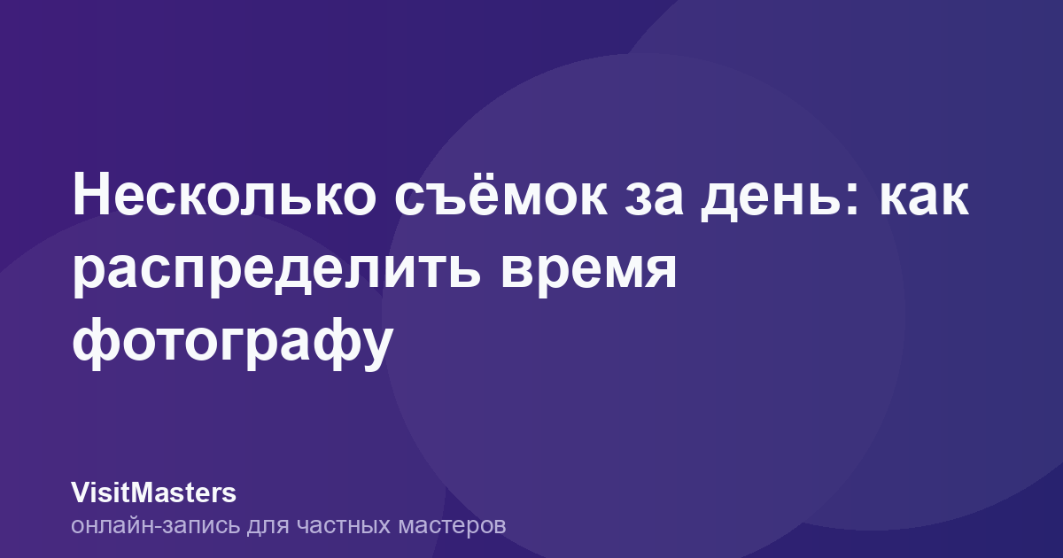 Несколько съёмок за день: как распределить время фотографу
