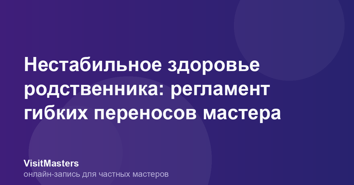 Нестабильное здоровье родственника: регламент гибких переносов мастера