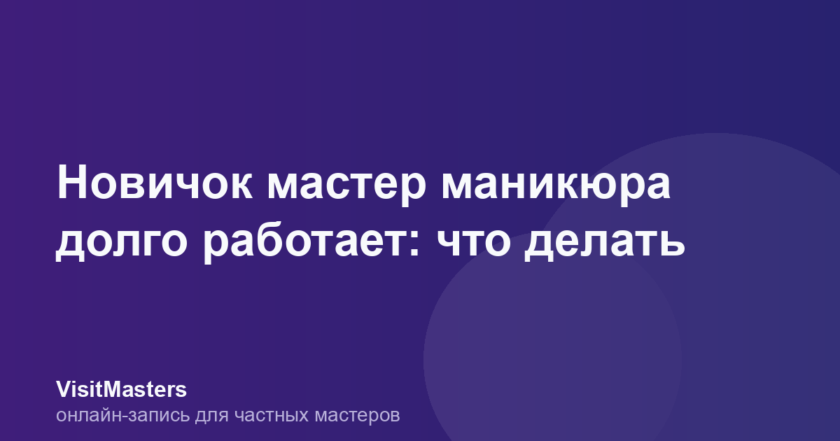Новичок мастер маникюра долго работает: что делать