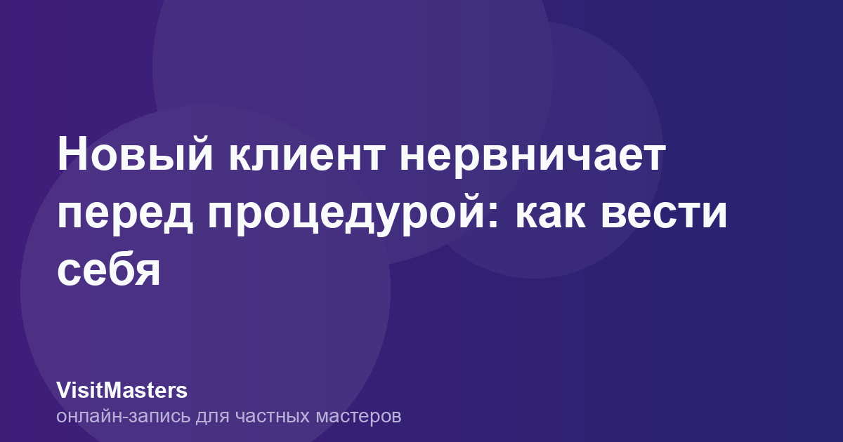 Новый клиент нервничает перед процедурой: как вести себя