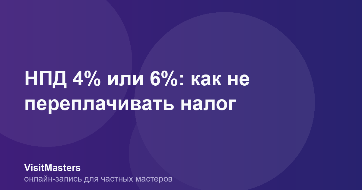 НПД 4% или 6%: как не переплачивать налог
