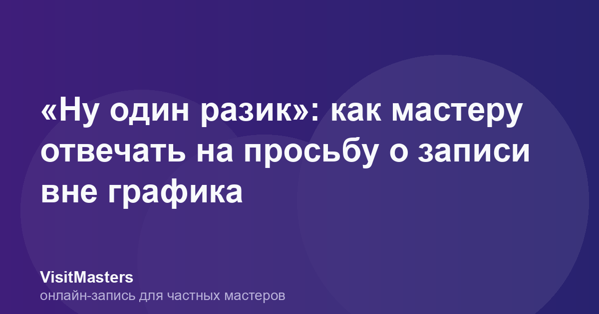 «Ну один разик»: как мастеру отвечать на просьбу о записи вне графика
