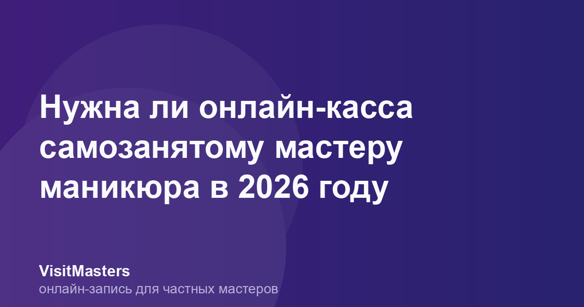 Нужна ли онлайн-касса самозанятому мастеру маникюра в 2026 году