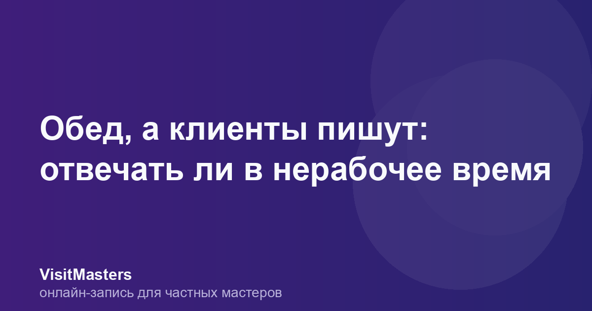 Обед, а клиенты пишут: отвечать ли в нерабочее время