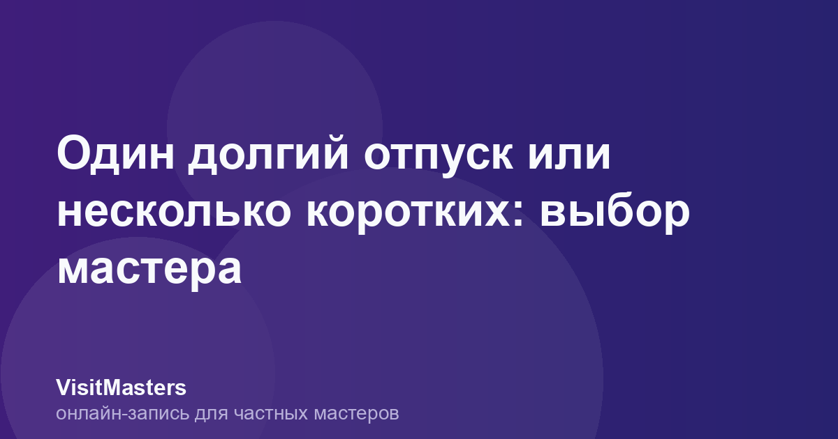 Один долгий отпуск или несколько коротких: выбор мастера
