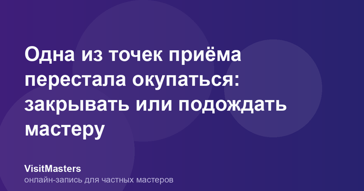 Одна из точек приёма перестала окупаться: закрывать или подождать мастеру