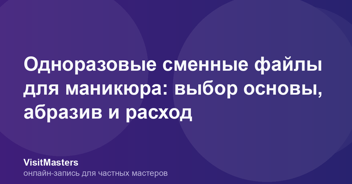 Одноразовые сменные файлы для маникюра: выбор основы, абразив и расход