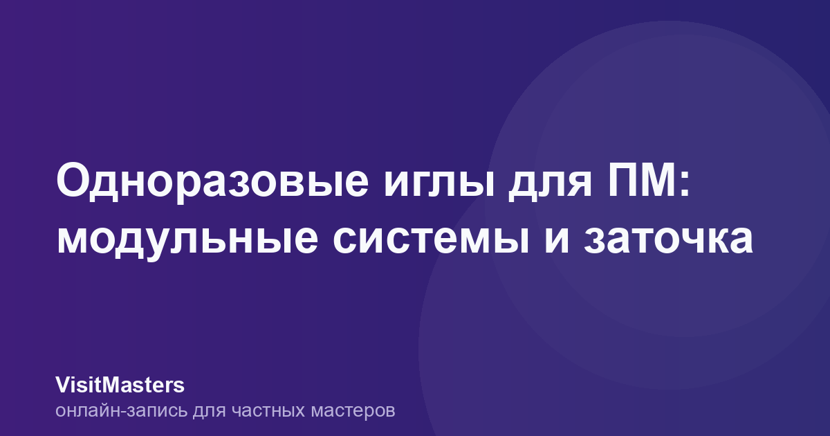 Одноразовые иглы для ПМ: модульные системы и заточка