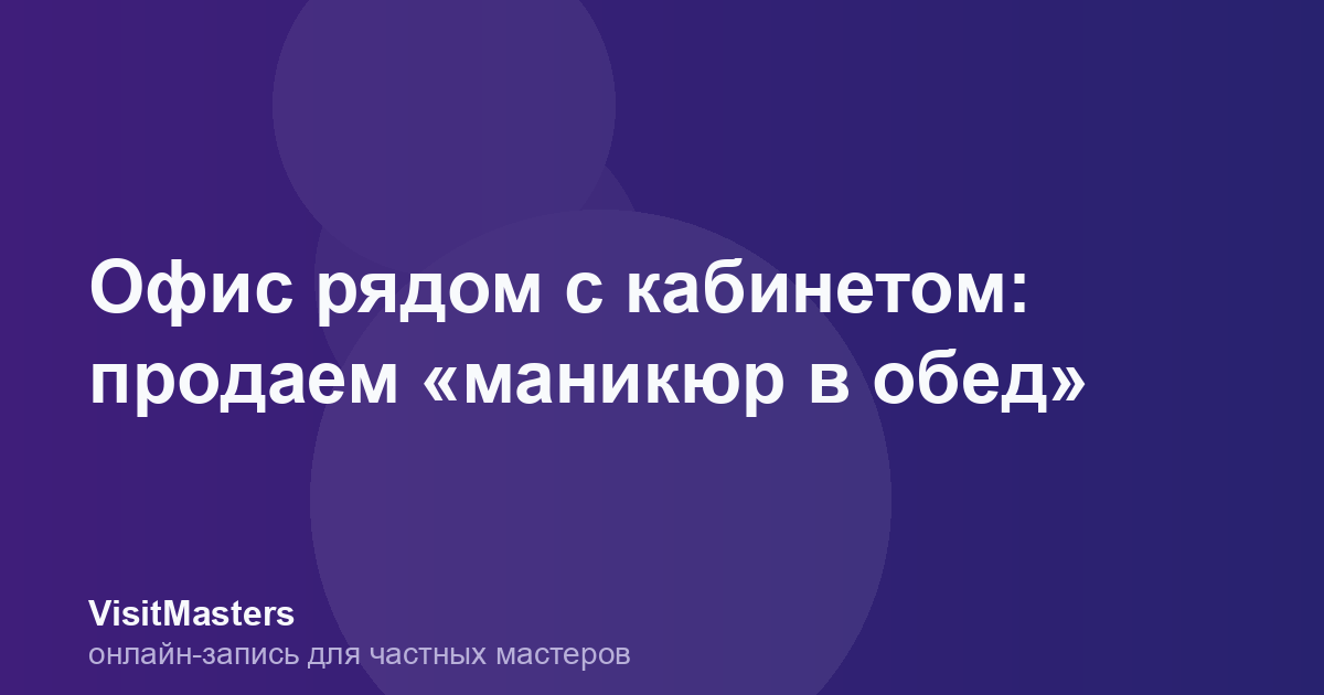 Офис рядом с кабинетом: продаем «маникюр в обед»