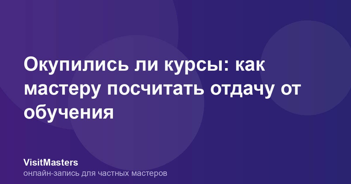 Окупились ли курсы: как мастеру посчитать отдачу от обучения