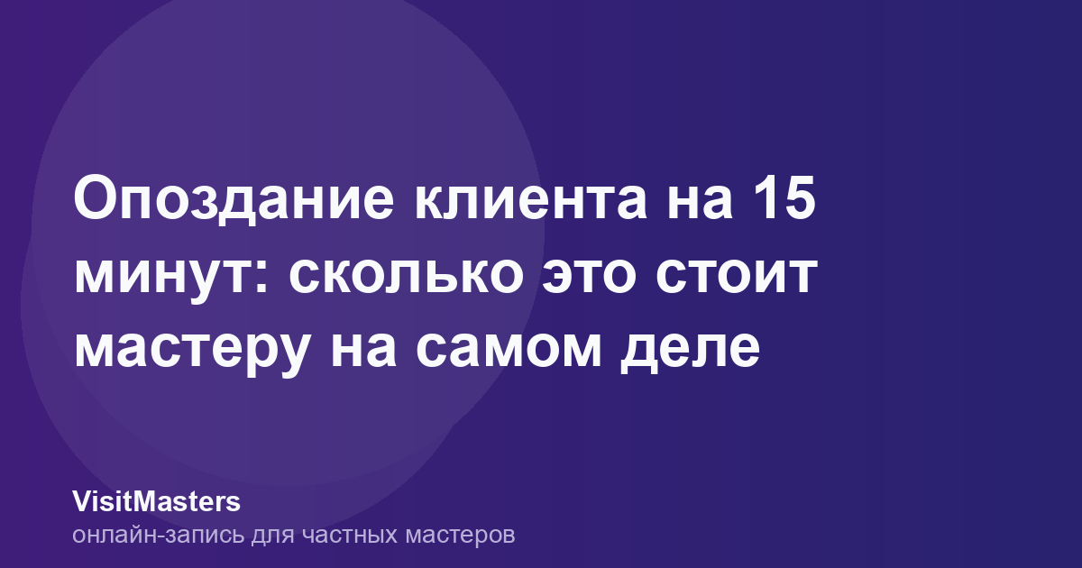 Опоздание клиента на 15 минут: сколько это стоит мастеру на самом деле