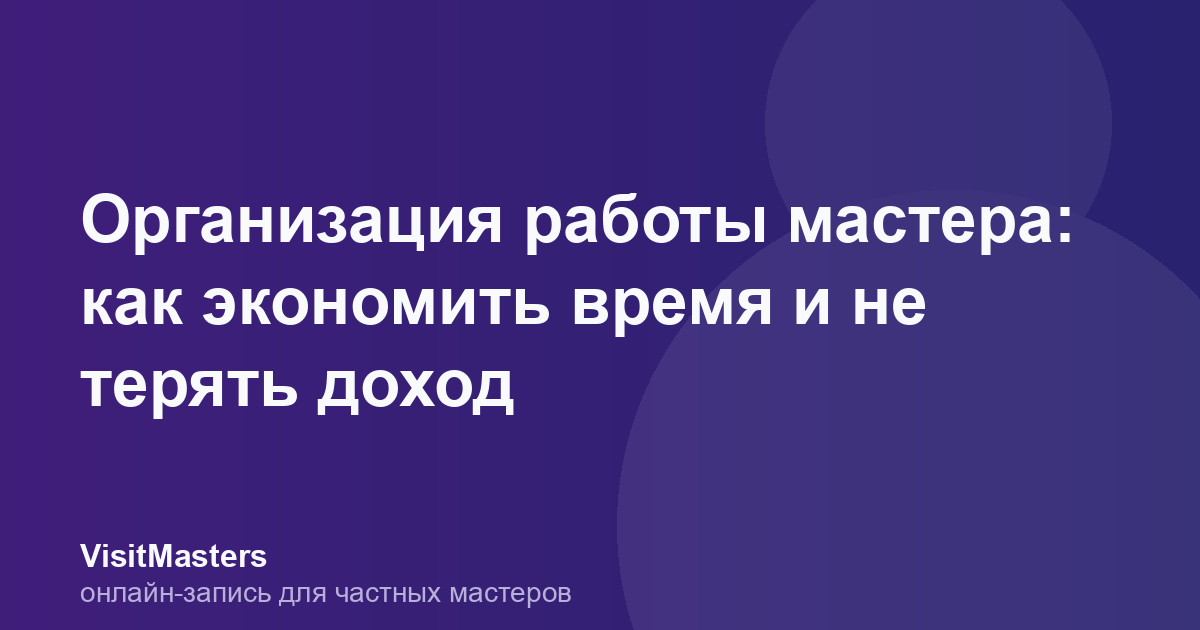 Организация работы мастера: как экономить время и не терять доход