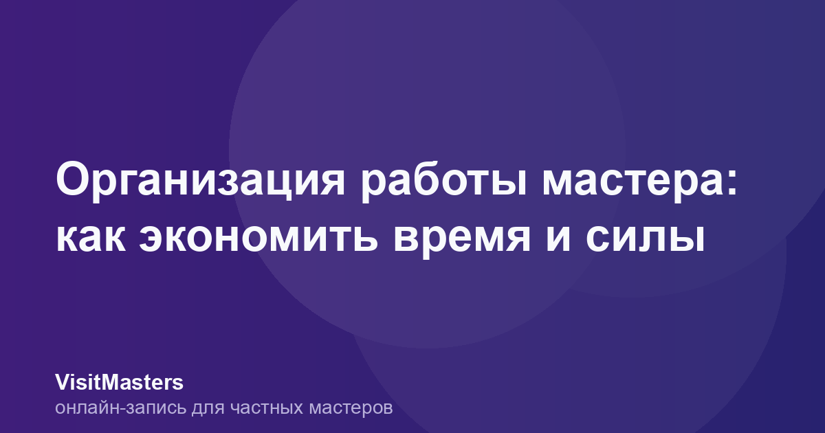 Организация работы мастера: как экономить время и силы