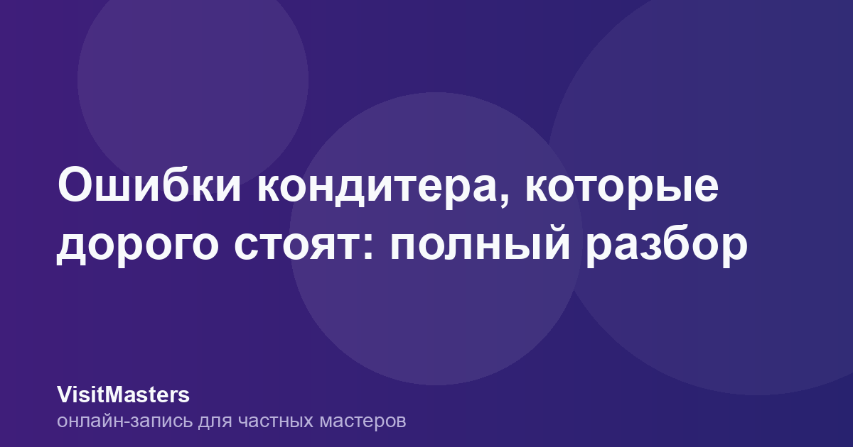 Ошибки кондитера, которые дорого стоят: полный разбор