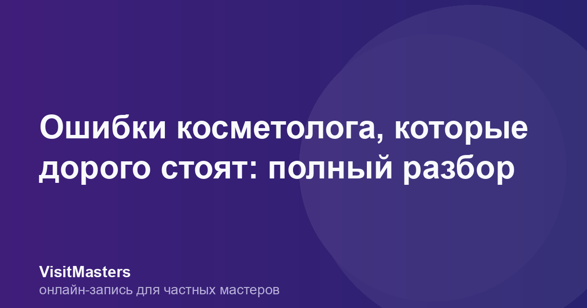 Ошибки косметолога, которые дорого стоят: полный разбор