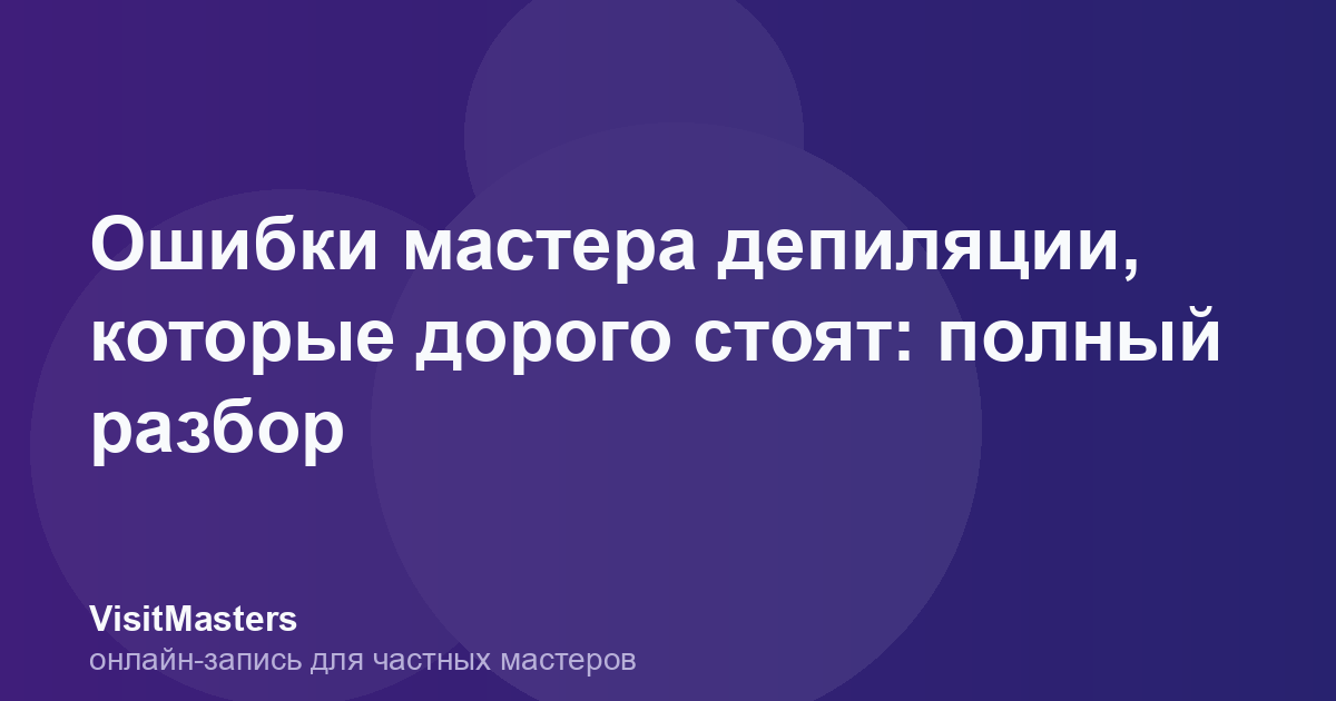 Ошибки мастера депиляции, которые дорого стоят: полный разбор
