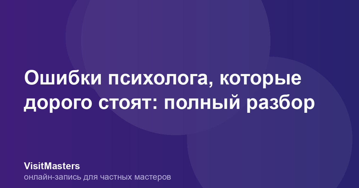 Ошибки психолога, которые дорого стоят: полный разбор