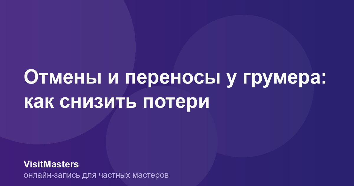 Отмены и переносы у грумера: как снизить потери