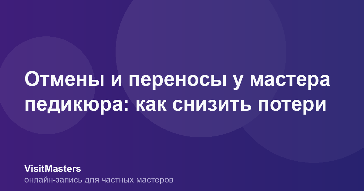 Отмены и переносы у мастера педикюра: как снизить потери