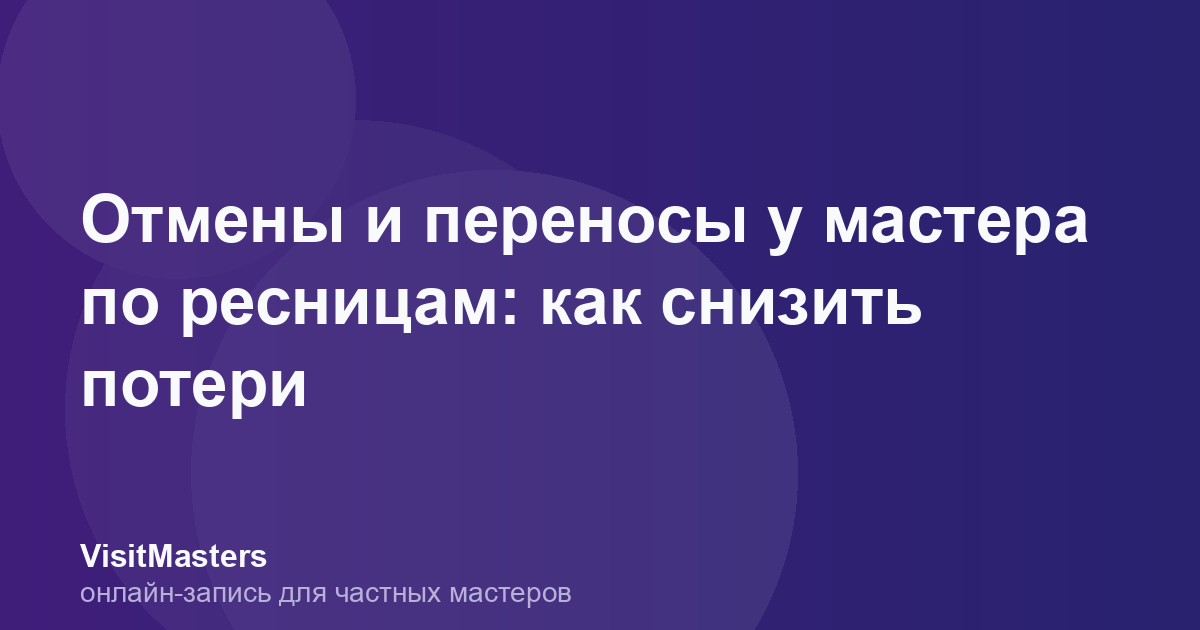 Отмены и переносы у мастера по ресницам: как снизить потери