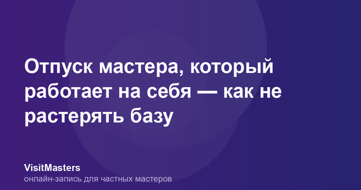 Отпуск мастера, который работает на себя — как не растерять базу