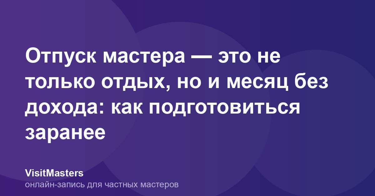 Отпуск мастера — это не только отдых, но и месяц без дохода: как подготовиться заранее