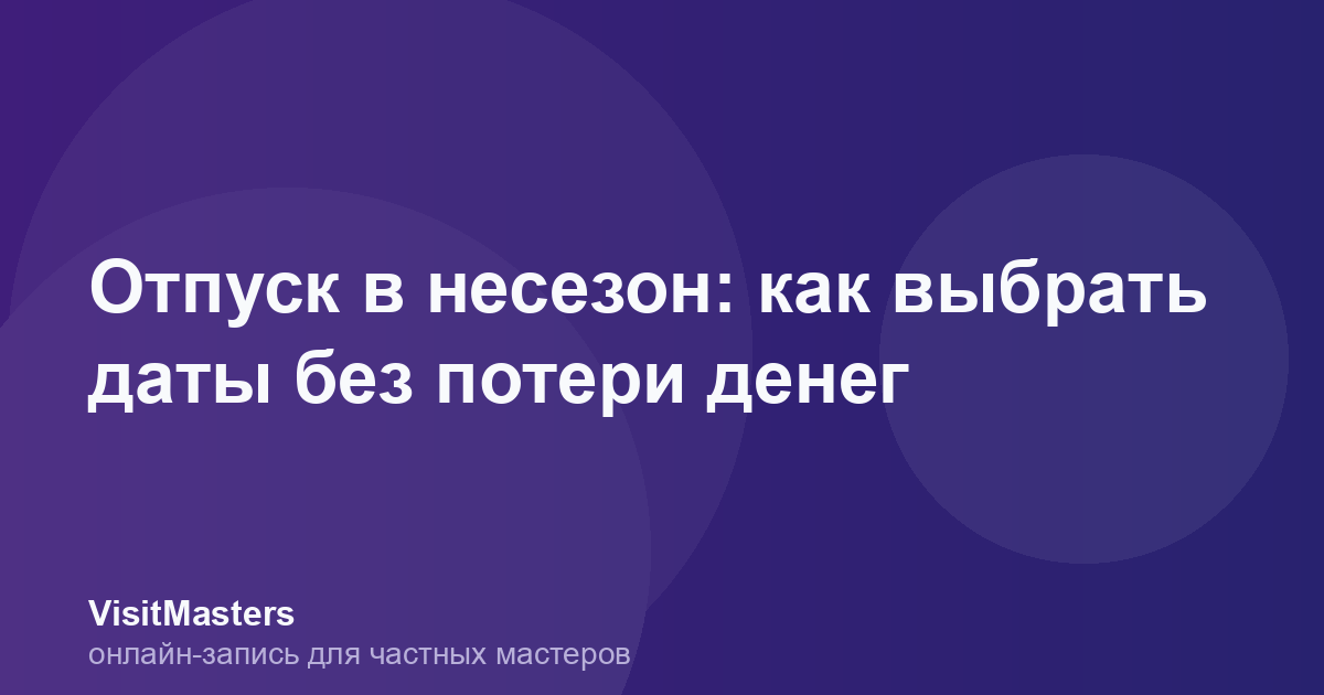 Отпуск в несезон: как выбрать даты без потери денег