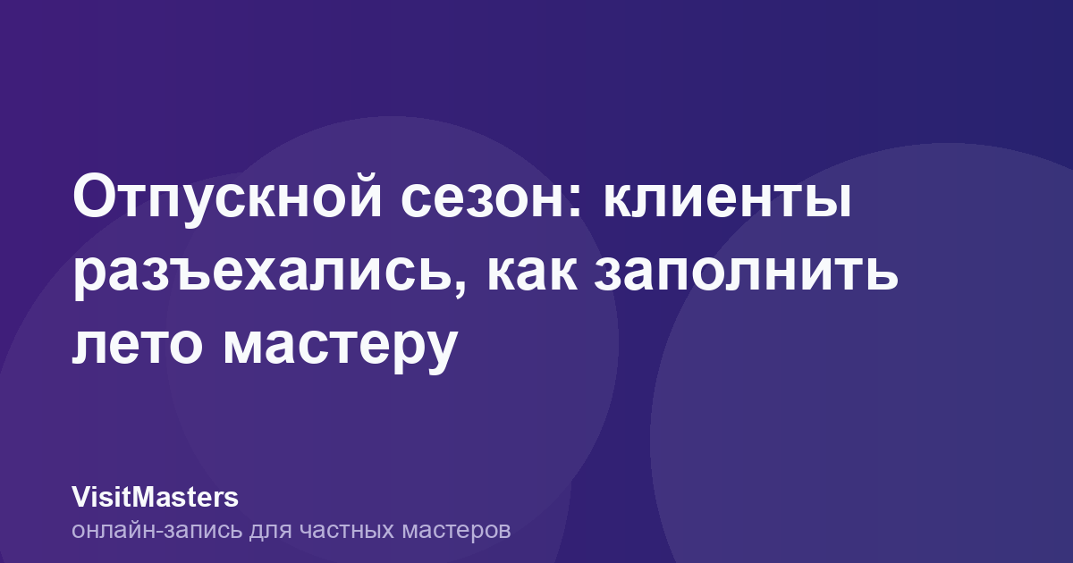 Отпускной сезон: клиенты разъехались, как заполнить лето мастеру