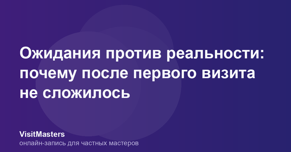 Ожидания против реальности: почему после первого визита не сложилось