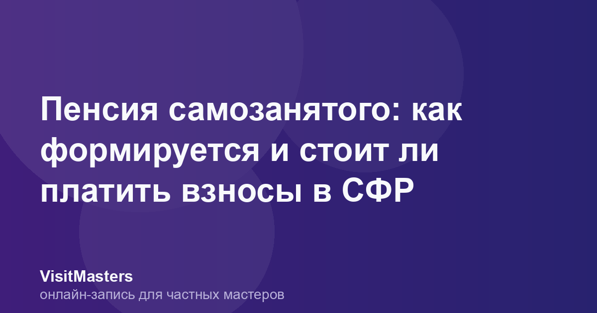 Пенсия самозанятого: как формируется и стоит ли платить взносы в СФР