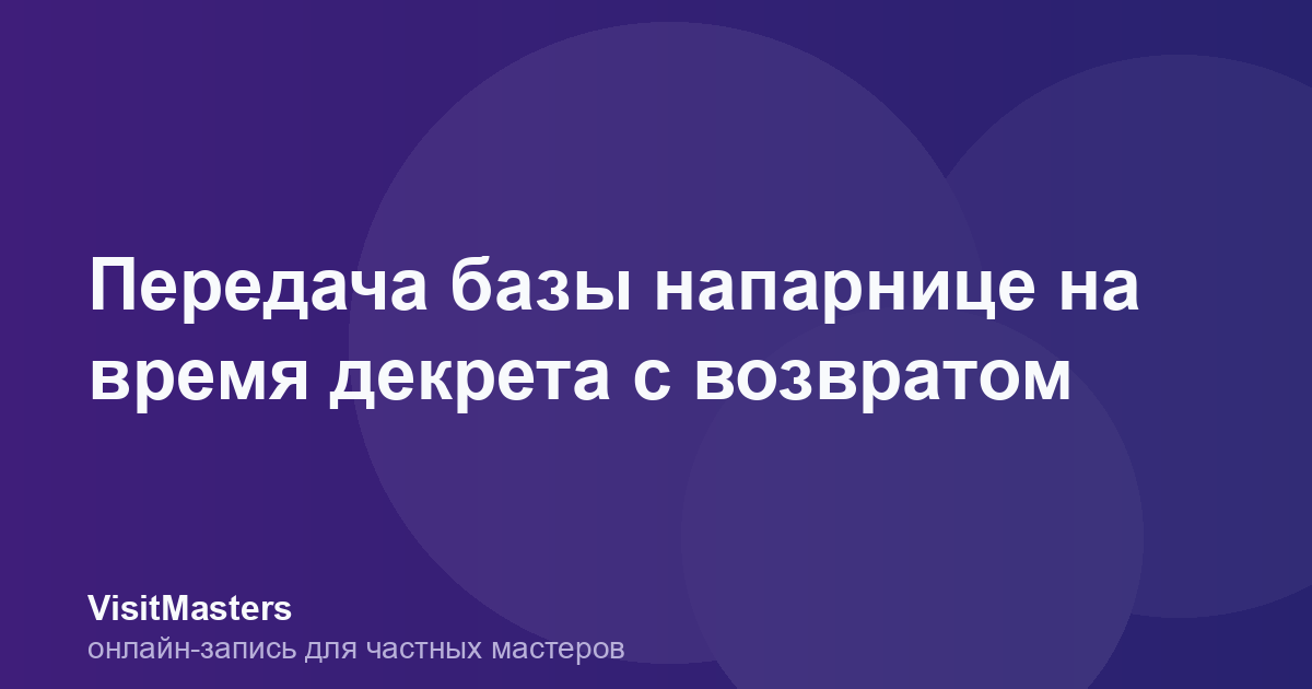 Передача базы напарнице на время декрета с возвратом