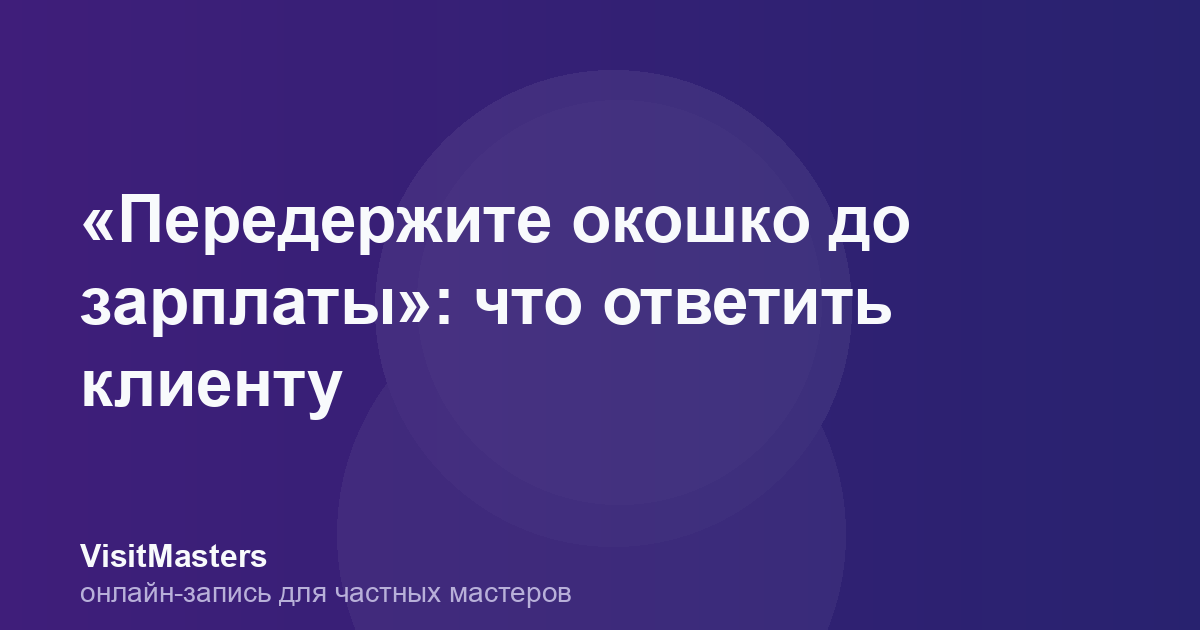 «Передержите окошко до зарплаты»: что ответить клиенту