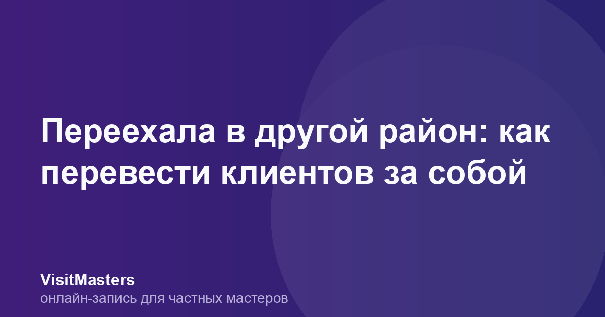Переехала в другой район: как перевести клиентов за собой
