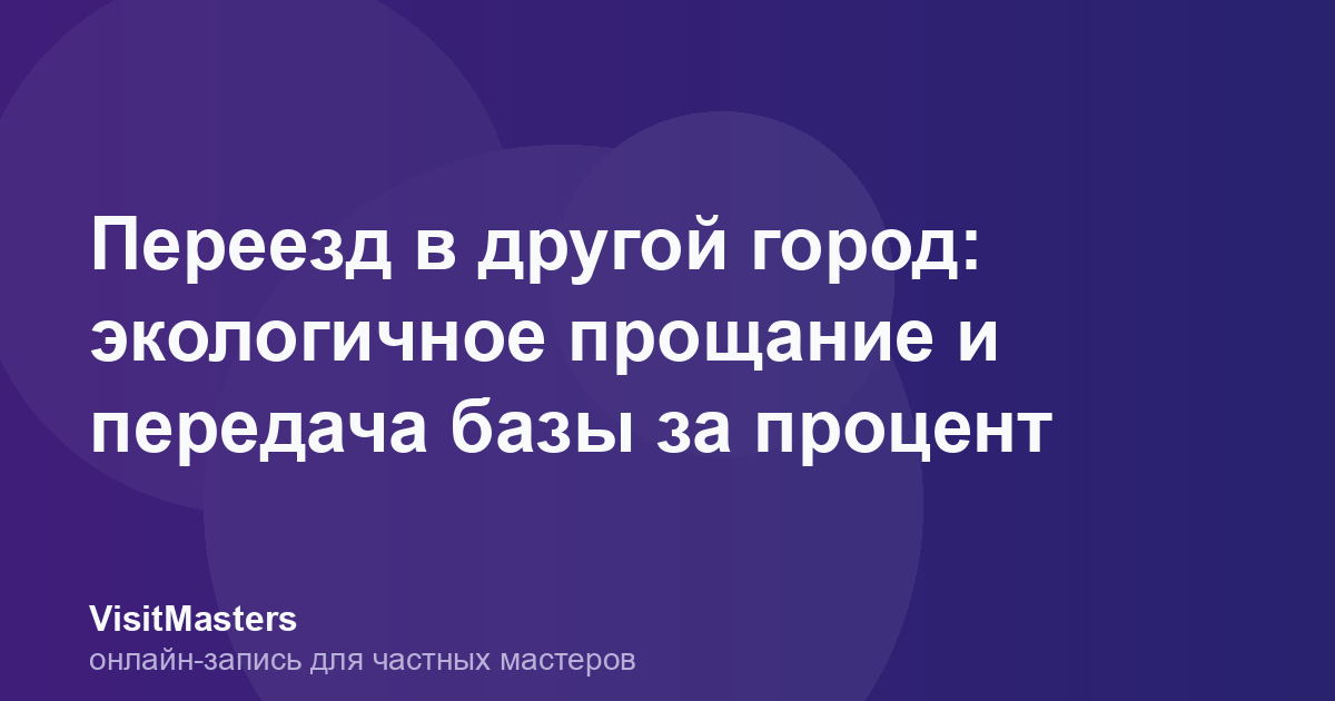 Переезд в другой город: экологичное прощание и передача базы за процент