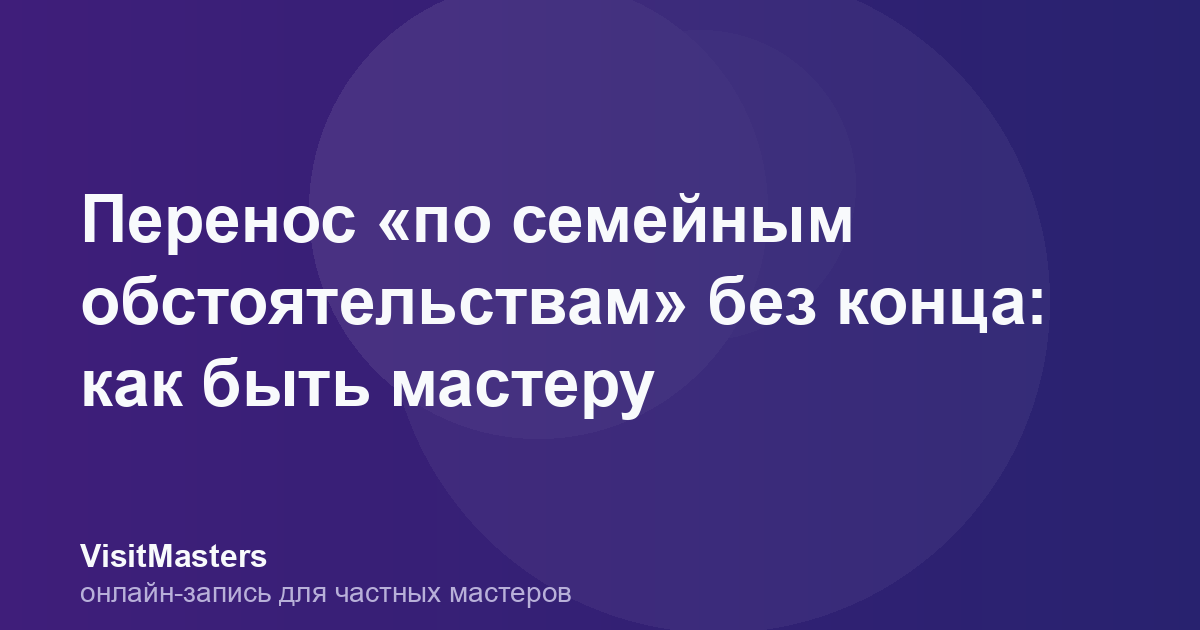 Перенос «по семейным обстоятельствам» без конца: как быть мастеру
