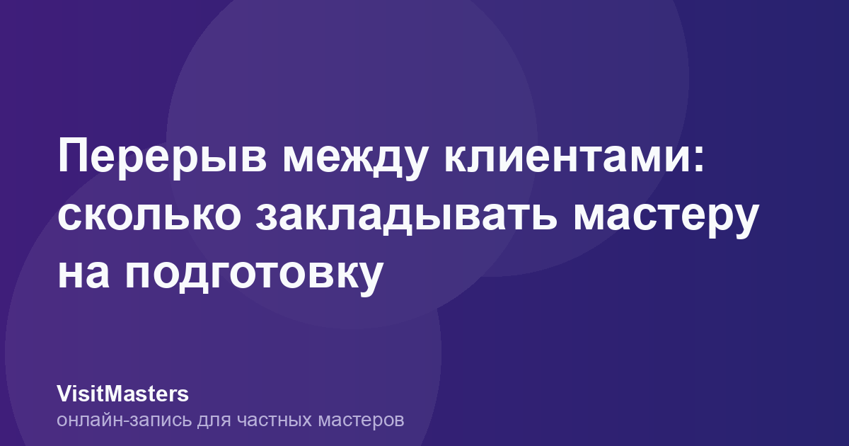 Перерыв между клиентами: сколько закладывать мастеру на подготовку