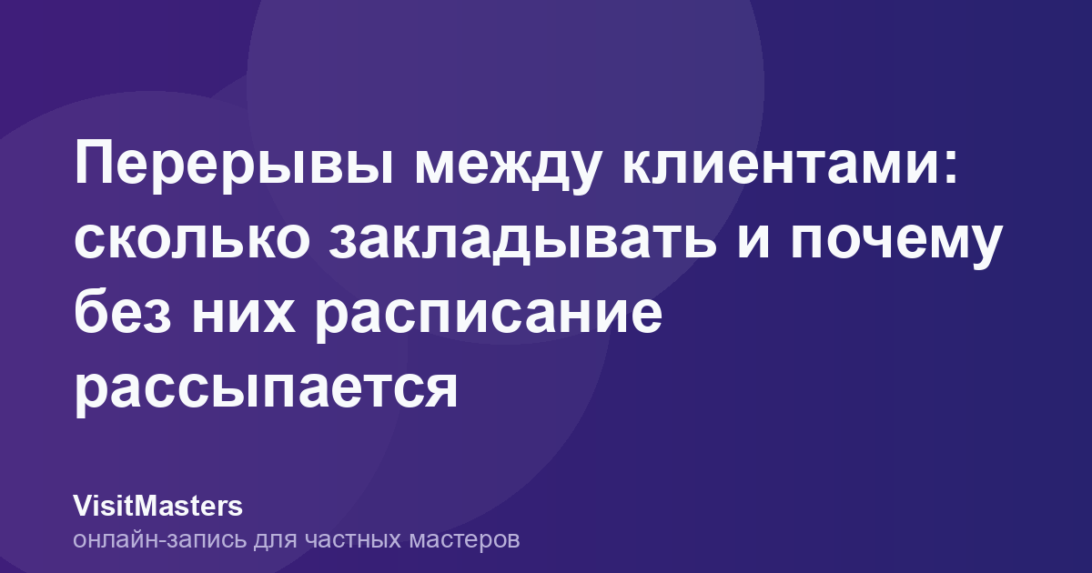 Перерывы между клиентами: сколько закладывать и почему без них расписание рассыпается