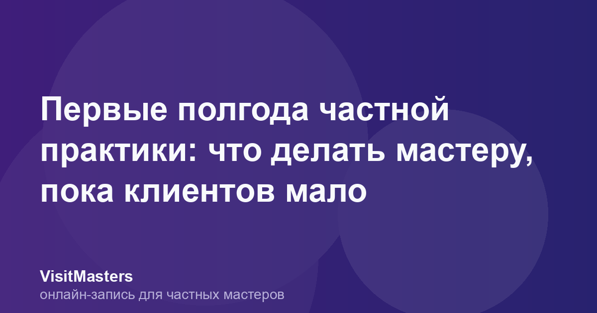 Первые полгода частной практики: что делать мастеру, пока клиентов мало