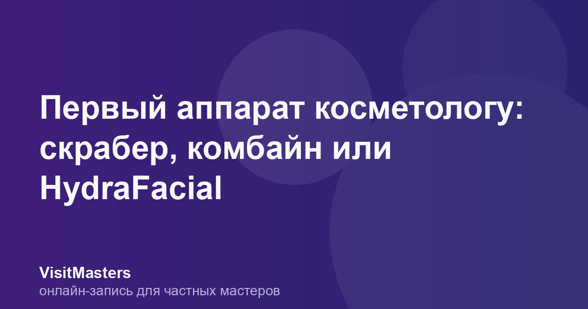Первый аппарат косметологу: скрабер, комбайн или HydraFacial