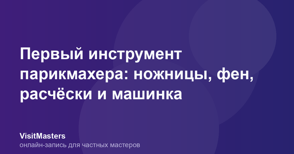 Первый инструмент парикмахера: ножницы, фен, расчёски и машинка