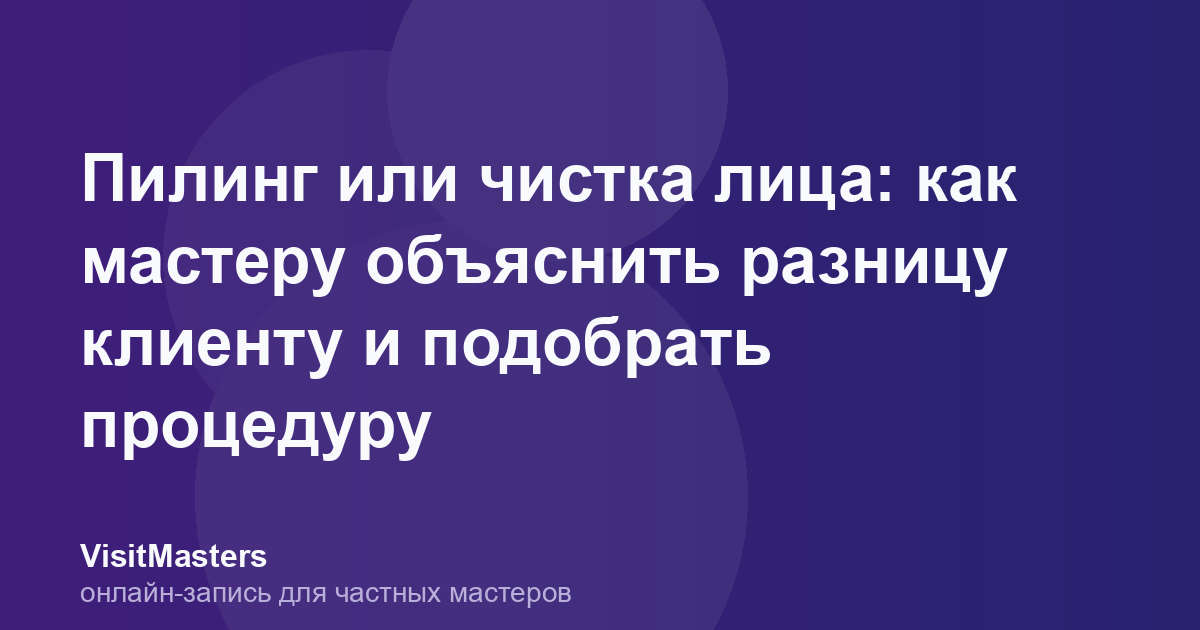 Пилинг или чистка лица: как мастеру объяснить разницу клиенту и подобрать процедуру
