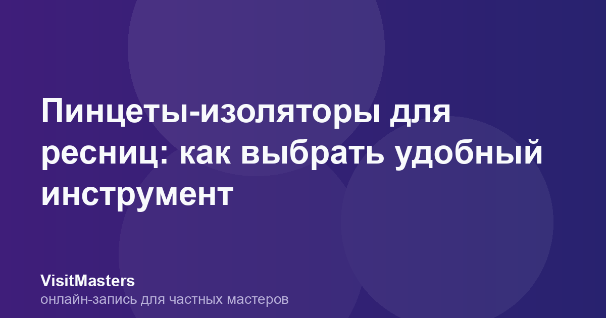 Пинцеты-изоляторы для ресниц: как выбрать удобный инструмент