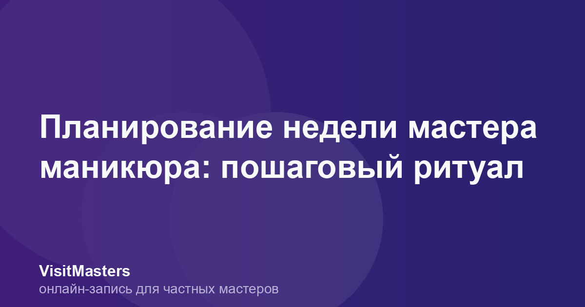 Планирование недели мастера маникюра: пошаговый ритуал