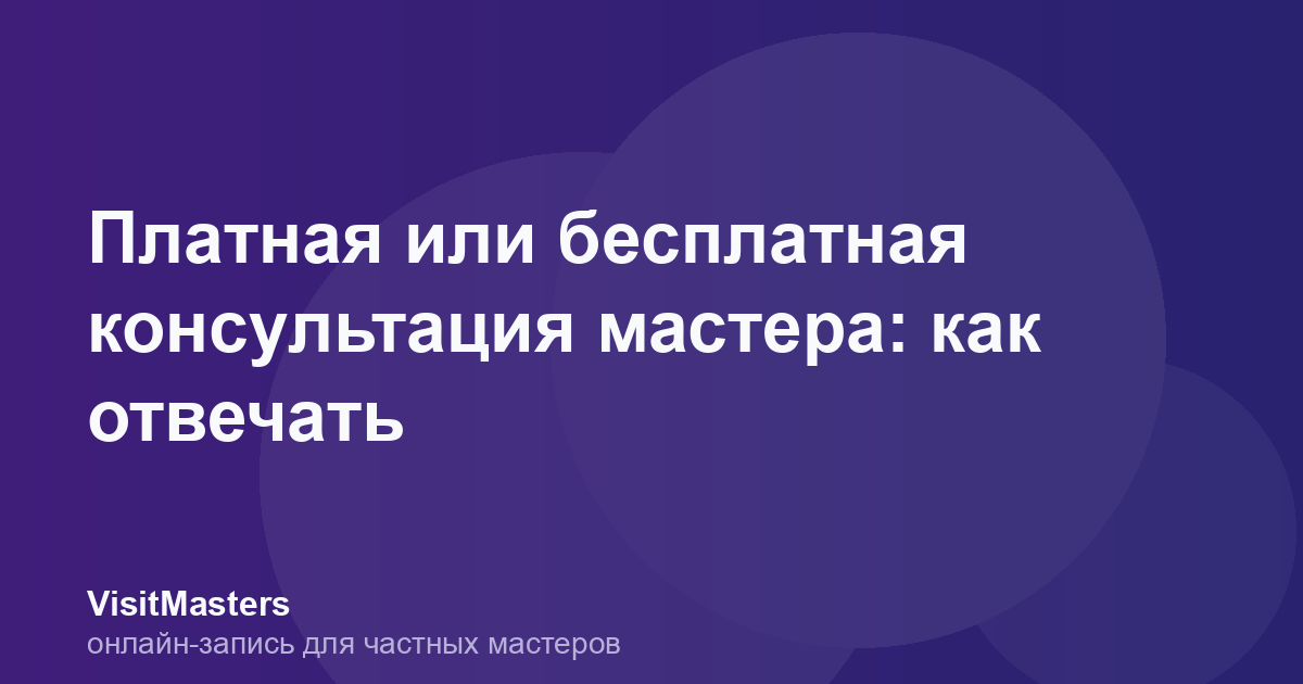 Платная или бесплатная консультация мастера: как отвечать