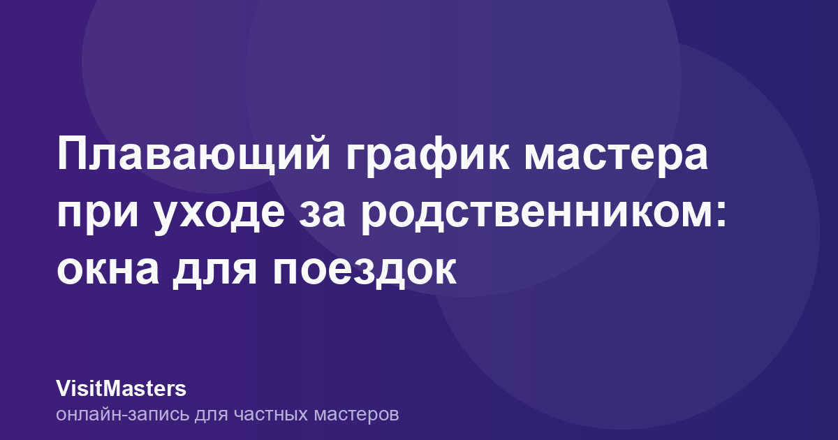 Плавающий график мастера при уходе за родственником: окна для поездок