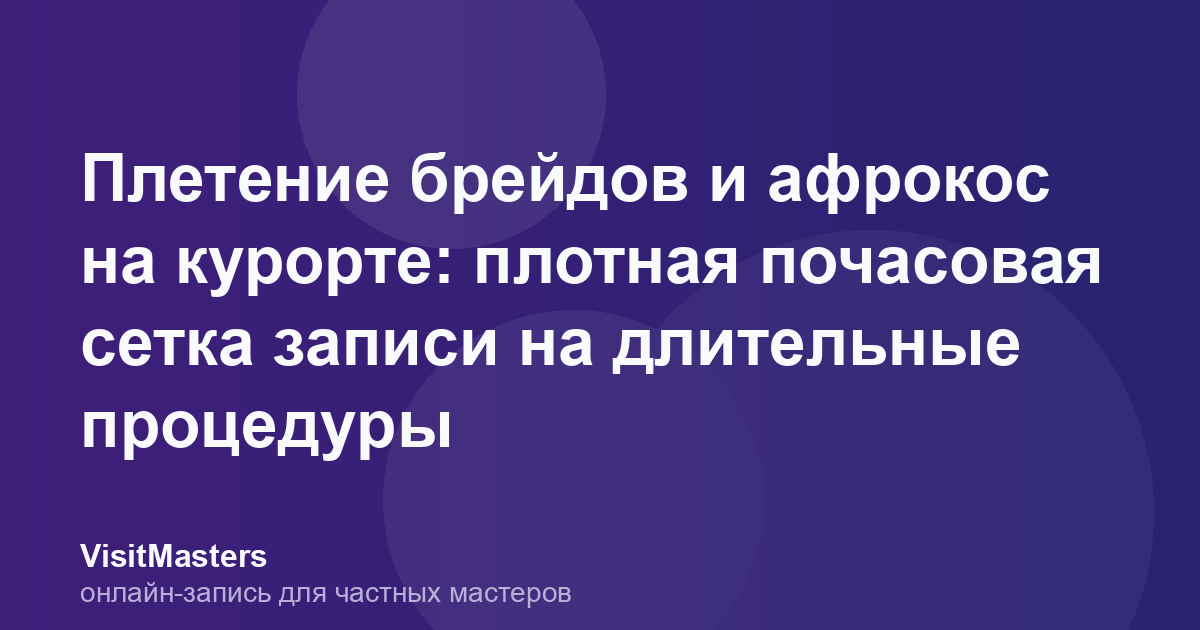 Плетение брейдов и афрокос на курорте: плотная почасовая сетка записи на длительные процедуры