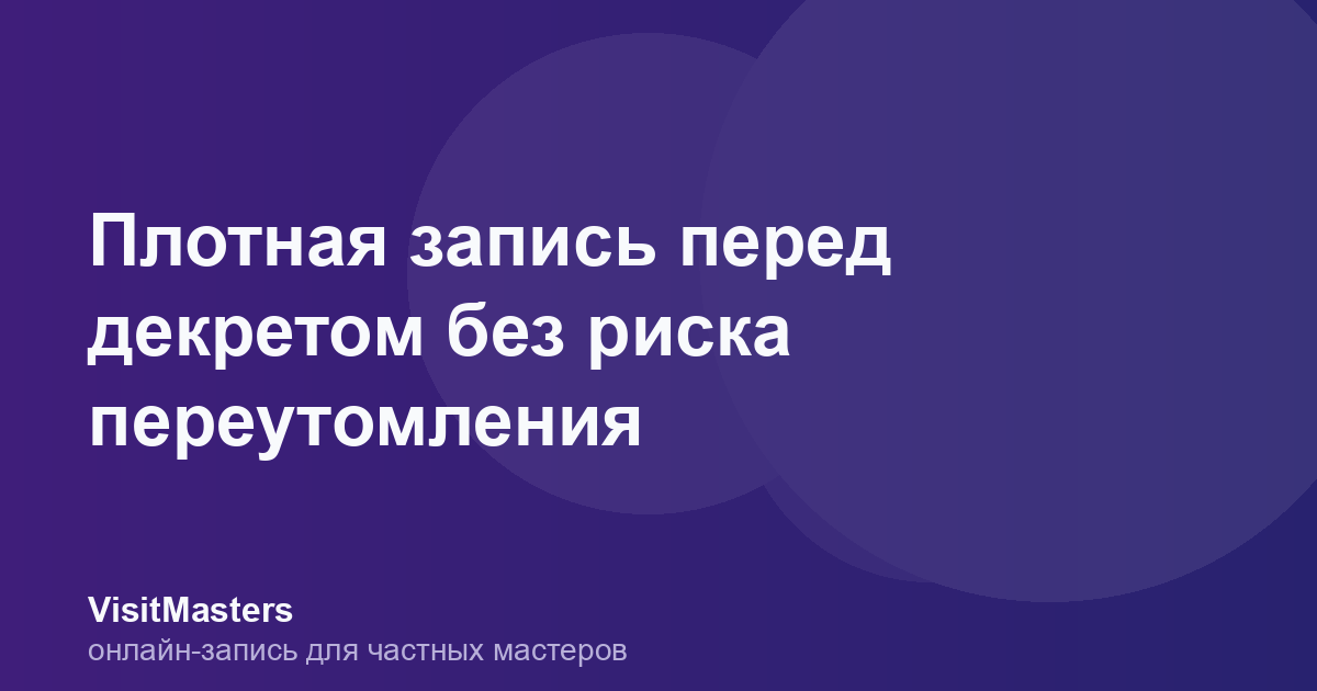 Плотная запись перед декретом без риска переутомления