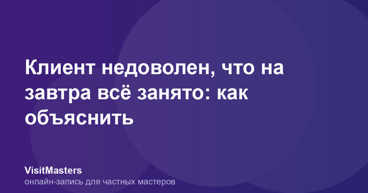 Клиент недоволен, что на завтра всё занято: как объяснить