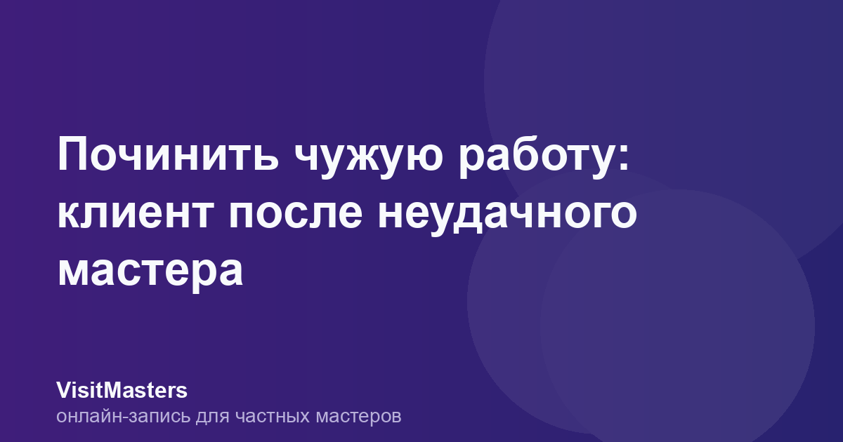 Починить чужую работу: клиент после неудачного мастера